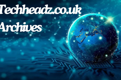 Exploring the Hidden Gems in Techheadz.co.uk Archives 2024