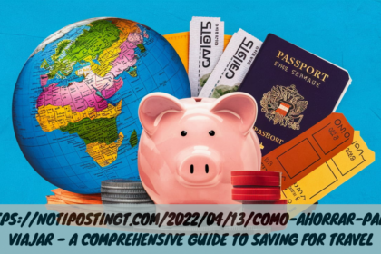 Https://notipostingt.com/2022/04/13/como-ahorrar-para-viajar – A Comprehensive Guide to Saving for Travel