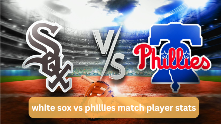 The Ultimate Guide to White Sox vs Phillies Match Player Stats